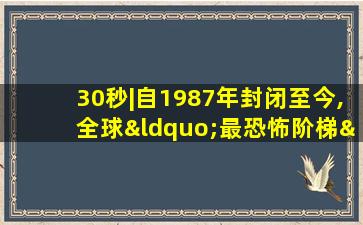 30秒|自1987年封闭至今,全球“最恐怖阶梯”或将拆除